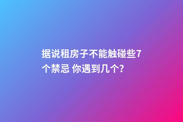 据说租房子不能触碰些7个禁忌 你遇到几个？